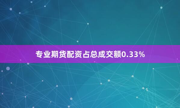 专业期货配资占总成交额0.33%