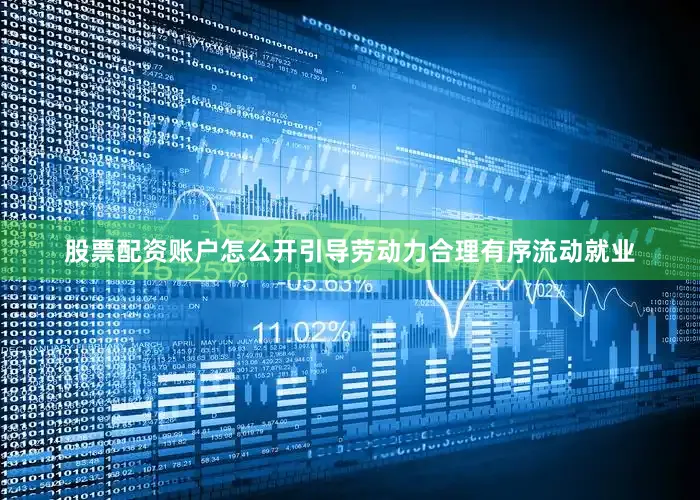 股票配资账户怎么开引导劳动力合理有序流动就业