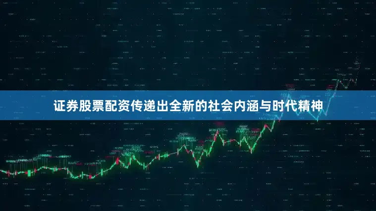 证券股票配资传递出全新的社会内涵与时代精神