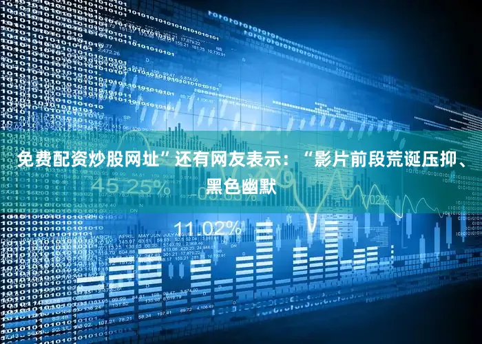 免费配资炒股网址”还有网友表示：“影片前段荒诞压抑、黑色幽默