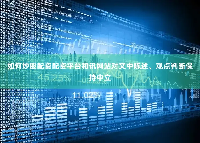 如何炒股配资配资平台和讯网站对文中陈述、观点判断保持中立