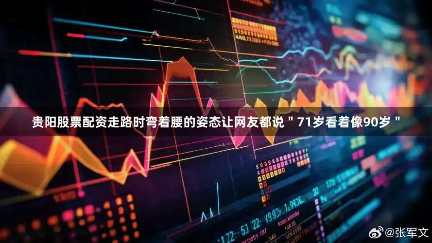贵阳股票配资走路时弯着腰的姿态让网友都说＂71岁看着像90岁＂