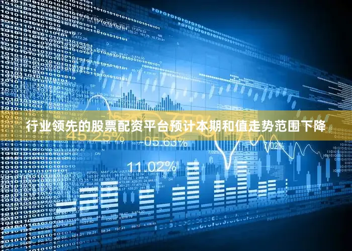 行业领先的股票配资平台预计本期和值走势范围下降
