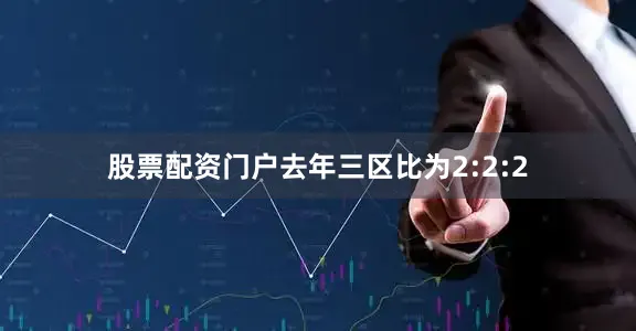 股票配资门户去年三区比为2:2:2