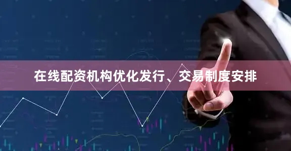 在线配资机构优化发行、交易制度安排