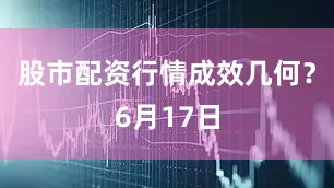 股市配资行情成效几何？6月17日