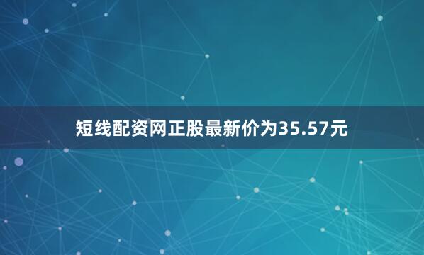 短线配资网正股最新价为35.57元