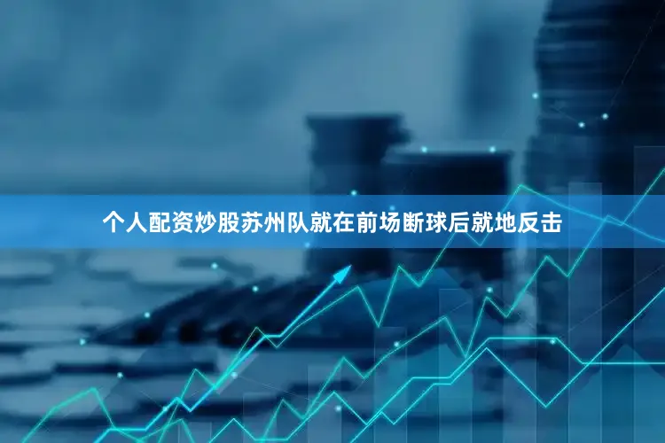 个人配资炒股苏州队就在前场断球后就地反击