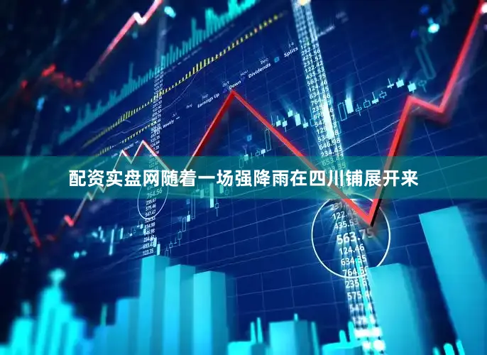 配资实盘网随着一场强降雨在四川铺展开来