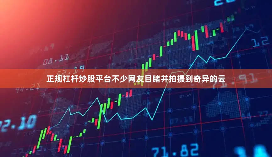 正规杠杆炒股平台不少网友目睹并拍摄到奇异的云