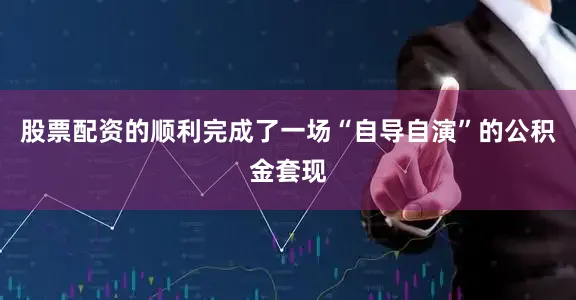 股票配资的顺利完成了一场“自导自演”的公积金套现