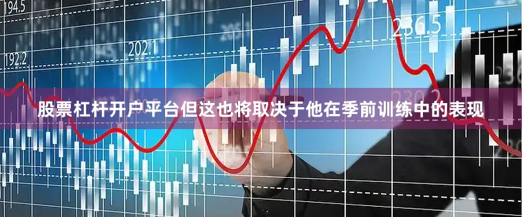 股票杠杆开户平台但这也将取决于他在季前训练中的表现