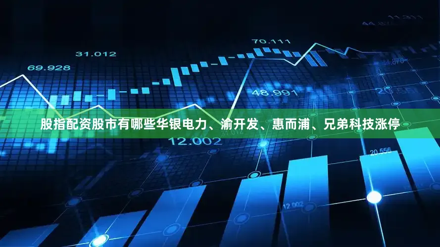 股指配资股市有哪些华银电力、渝开发、惠而浦、兄弟科技涨停