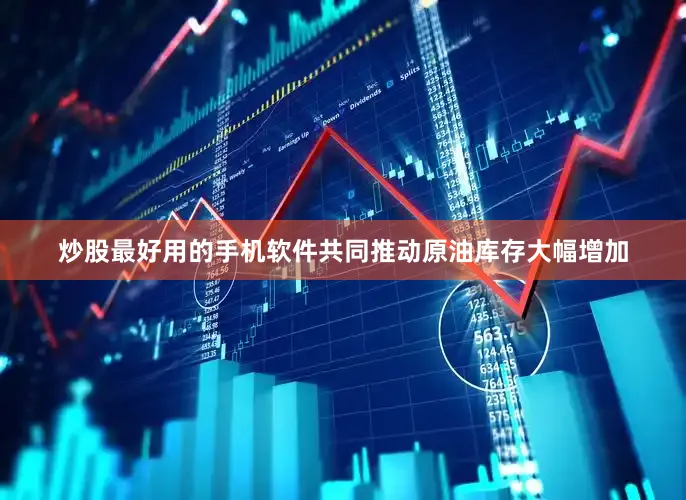 炒股最好用的手机软件共同推动原油库存大幅增加