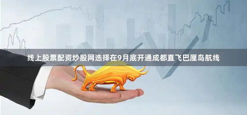 线上股票配资炒股网选择在9月底开通成都直飞巴厘岛航线
