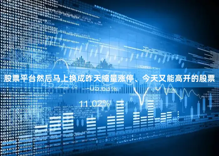 股票平台然后马上换成昨天缩量涨停、今天又能高开的股票