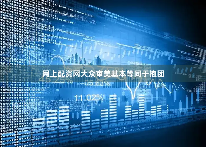 网上配资网大众审美基本等同于抱团