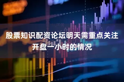 股票知识配资论坛明天需重点关注开盘一小时的情况