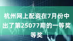 杭州网上配资在7月份中出了第25077期的一等奖