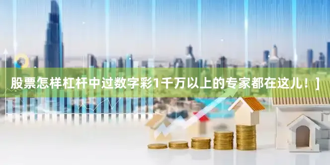 股票怎样杠杆中过数字彩1千万以上的专家都在这儿！]