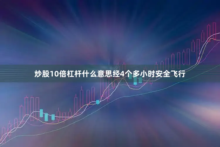 炒股10倍杠杆什么意思经4个多小时安全飞行