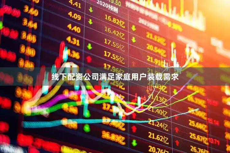 线下配资公司满足家庭用户装载需求