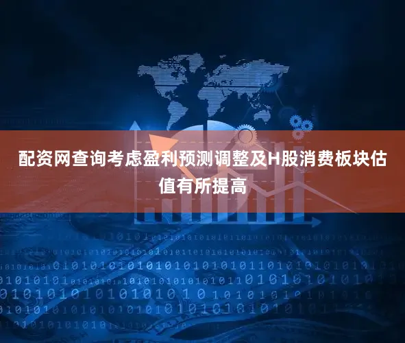 配资网查询考虑盈利预测调整及H股消费板块估值有所提高