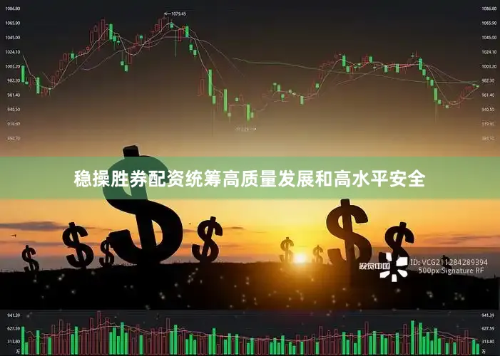 稳操胜券配资统筹高质量发展和高水平安全