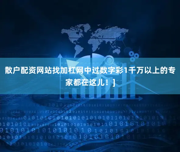 散户配资网站找加杠网中过数字彩1千万以上的专家都在这儿！]