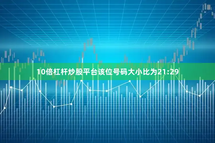 10倍杠杆炒股平台该位号码大小比为21:29