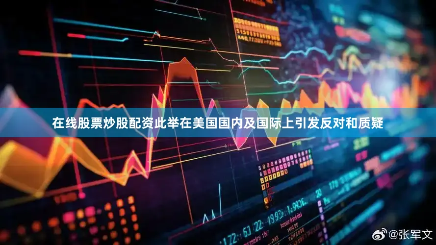 在线股票炒股配资此举在美国国内及国际上引发反对和质疑
