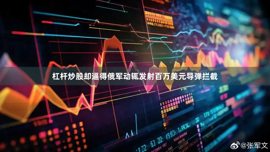 杠杆炒股却逼得俄军动辄发射百万美元导弹拦截