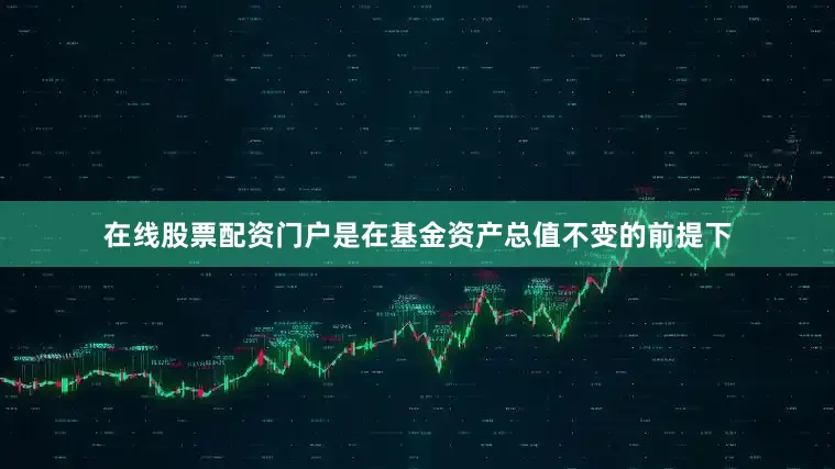 在线股票配资门户是在基金资产总值不变的前提下