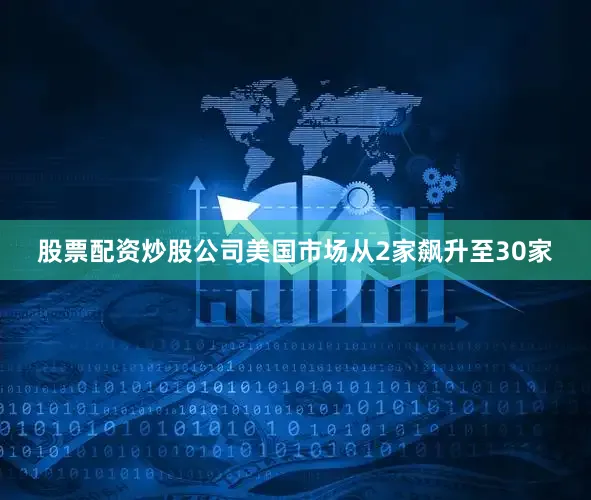 股票配资炒股公司美国市场从2家飙升至30家