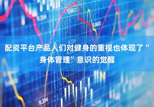 配资平台产品人们对健身的重视也体现了“身体管理”意识的觉醒