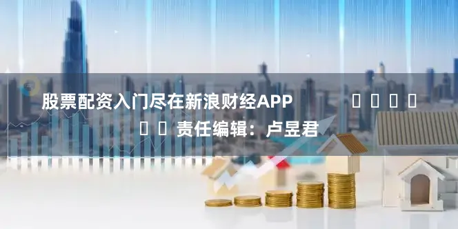 股票配资入门尽在新浪财经APP            						责任编辑：卢昱君