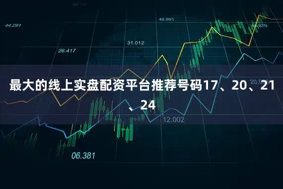 最大的线上实盘配资平台推荐号码17、20、21、24