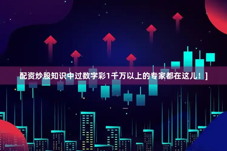 配资炒股知识中过数字彩1千万以上的专家都在这儿！]