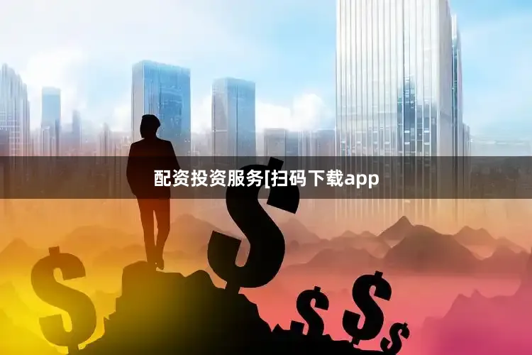 配资投资服务　　　　[扫码下载app