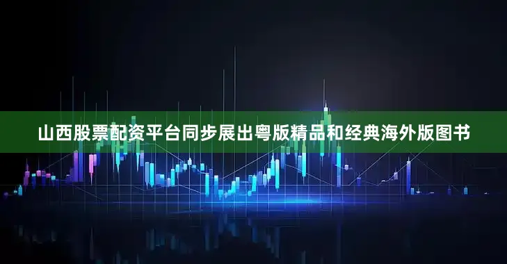 山西股票配资平台同步展出粤版精品和经典海外版图书