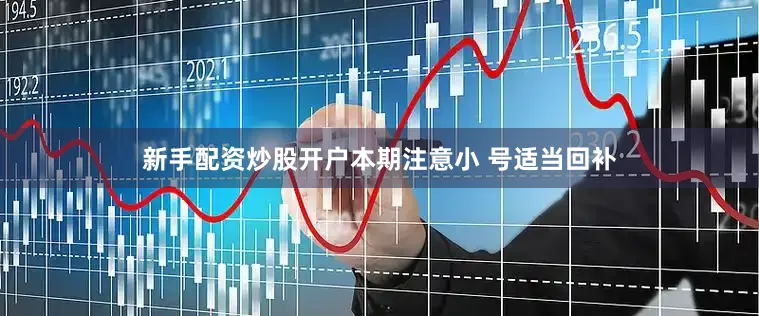 新手配资炒股开户本期注意小 号适当回补
