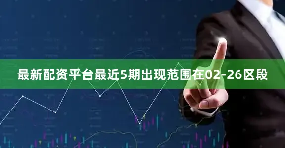 最新配资平台最近5期出现范围在02-26区段