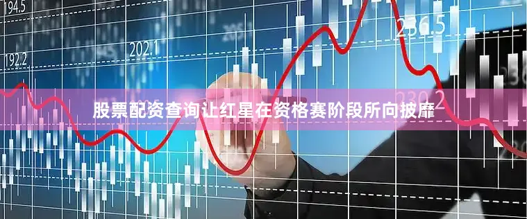股票配资查询让红星在资格赛阶段所向披靡