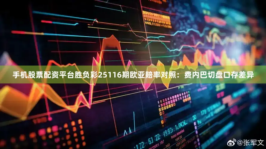 手机股票配资平台胜负彩25116期欧亚赔率对照：费内巴切盘口存差异