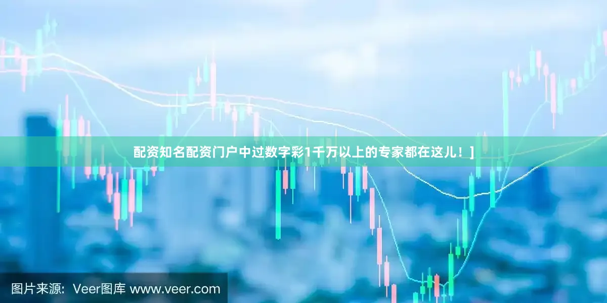 配资知名配资门户中过数字彩1千万以上的专家都在这儿！]