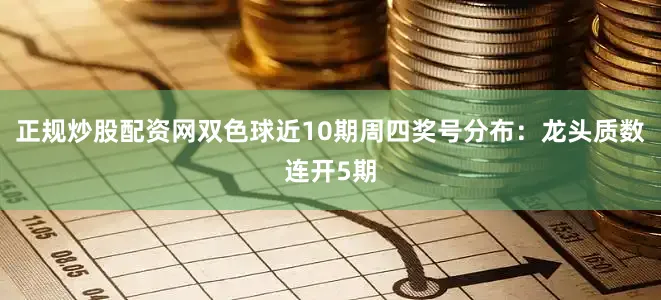正规炒股配资网双色球近10期周四奖号分布：龙头质数连开5期